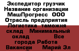 Экспедитор-грузчик › Название организации ­ МашПрогресс, ООО › Отрасль предприятия ­ Логистика, таможня, склад › Минимальный оклад ­ 22 000 - Все города Работа » Вакансии   . Марий Эл респ.,Йошкар-Ола г.